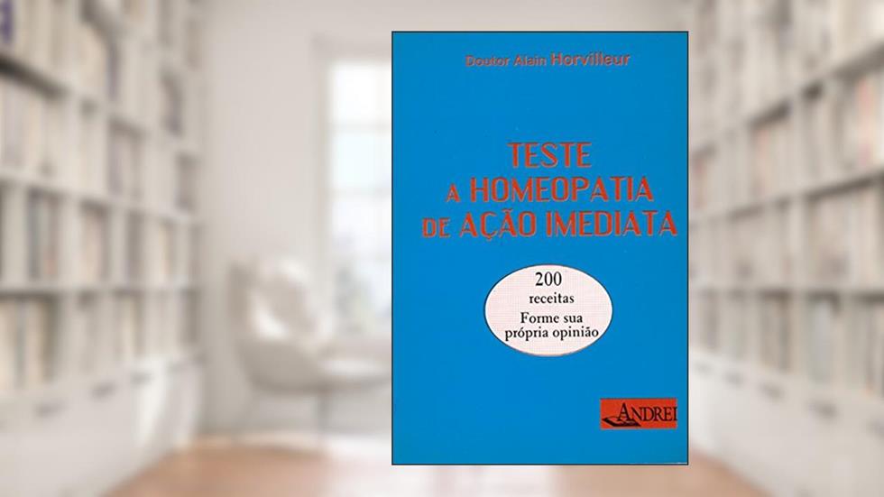 Teste a homeopatia de ação imediata: 200 receitas - Forme sua própria opinião, do autor Alain Horvilleur