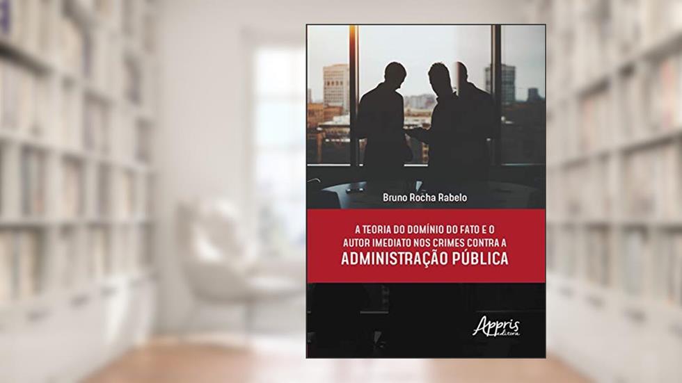 A teoria do domínio do fato e o autor imediato nos crimes contra a administração pública, do autor Bruno Rocha Rabelo