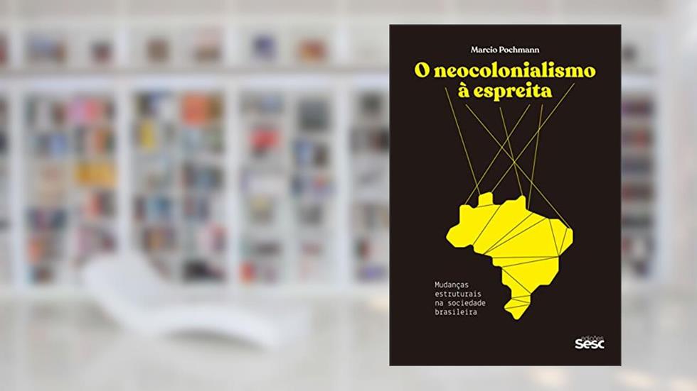 O neocolonialismo à espreita: Mudanças estruturais na sociedade brasileira, do autor Marcio Pochmann