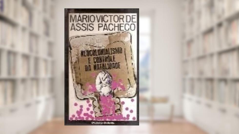Neocolonialismo & Contrôle da Natalidade, do autor Mário Victor de Assis Pacheco