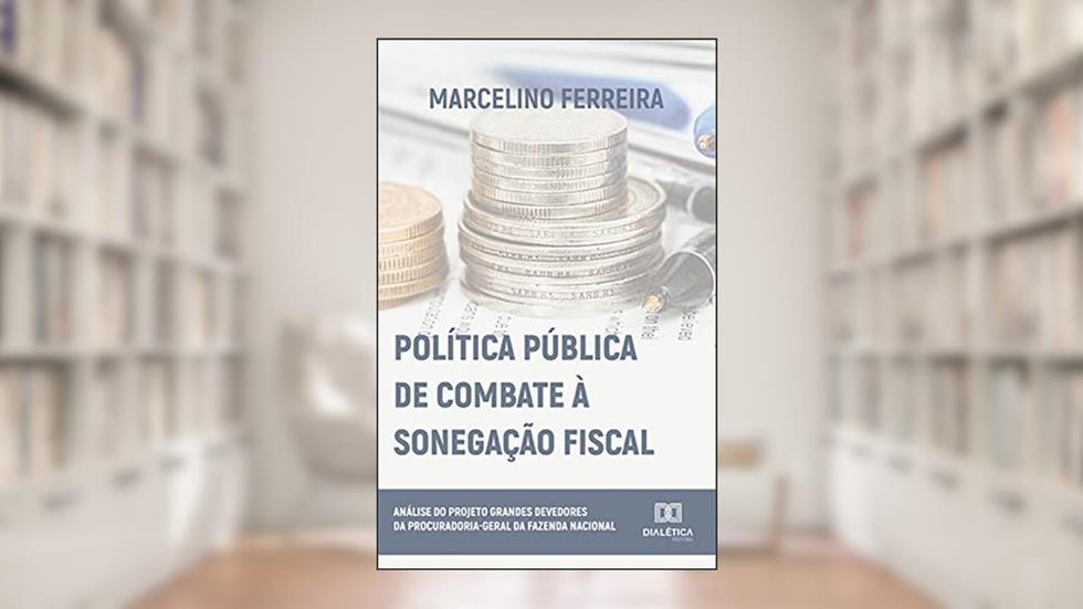 Política Pública de Combate à Sonegação Fiscal: análise do Projeto Grandes Devedores da Procuradoria-Geral da Fazenda Nacional, do autor Marcelino Ferreira