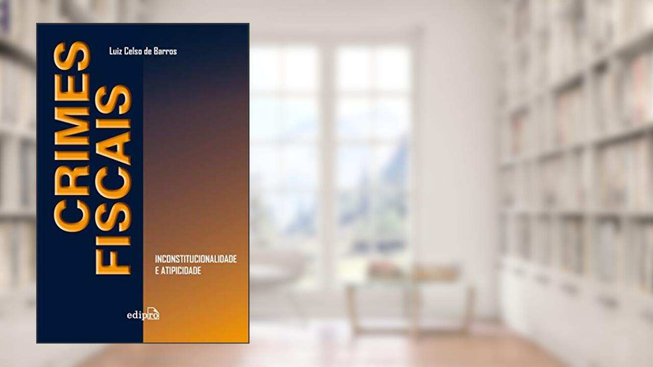 Crimes fiscais: Inconstitucionalidade e atipicidade, do autor Luiz Celso de Barros
