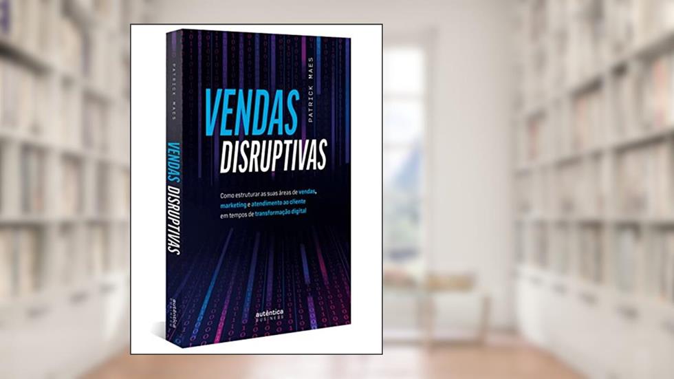 Vendas Disruptivas: Como estruturar as suas áreas de vendas, marketing e atendimento ao cliente em tempos de transformação digital, do autor Patrick Maes