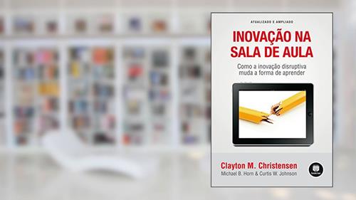Capa de Inovação na Sala de Aula: Como a Inovação Disruptiva Muda a Forma de Aprender - Atualizado e Ampliado, do autor Clayton M. Christensen; Michael B. Horn; Curtis W. Johnson