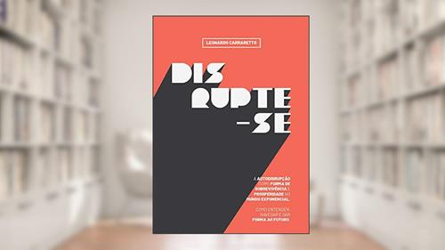 Capa de Disrupte-se: A Autodisrupção como forma de sobrevivência e prosperidade no mundo exponencial, do autor Leonardo Carraretto