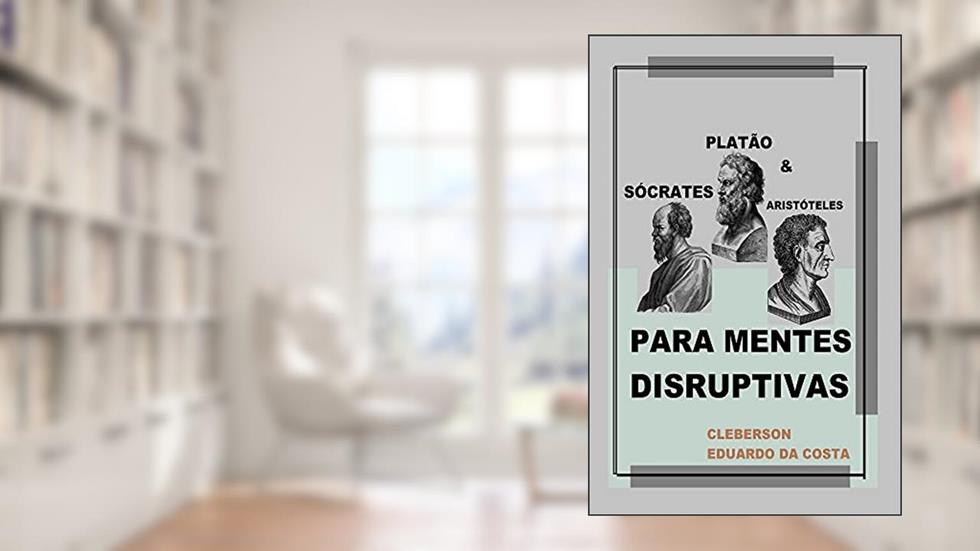Sócrates, Platão e Aristóteles Para Mentes Disruptivas, do autor Cleberson Eduardo da Costa