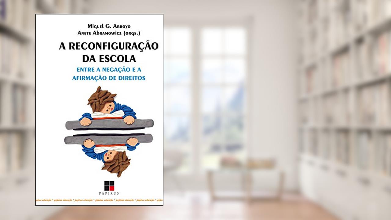 A Reconfiguração da escola: Entre a negação e a afirmação de direitos, do autor Miguel G. Arroyo