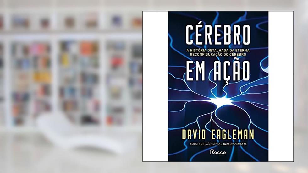 Cérebro em ação: A história detalhada da eterna reconfiguração do cérebro, do autor David Eagleman