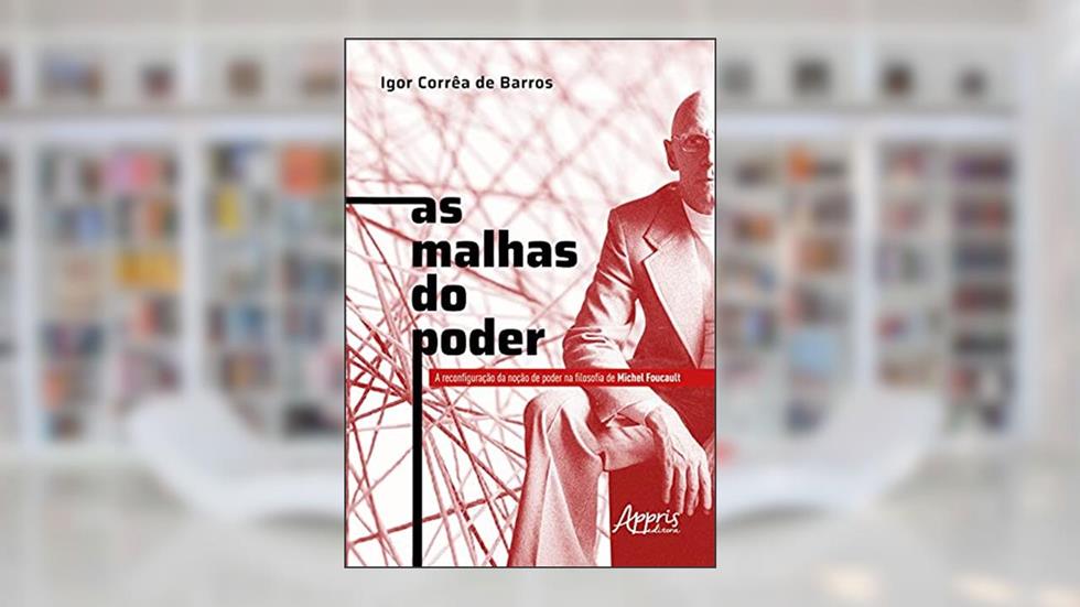 As malhas do poder: a reconfiguração da noção de poder na filosofia de Michel Foucault, do autor Igor Corrêa de Barros