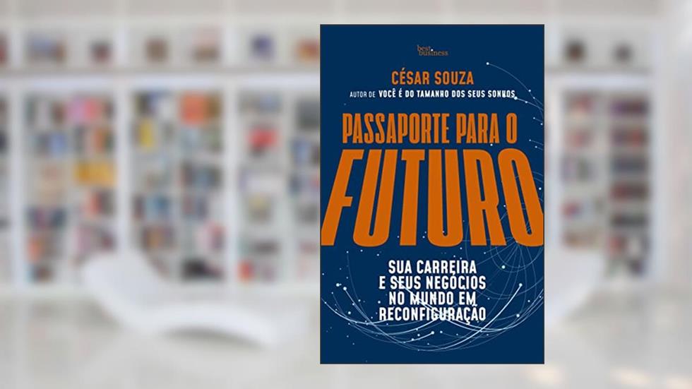 Passaporte para o futuro: Sua carreira e seus negócios no mundo em reconfiguração, do autor César Souza