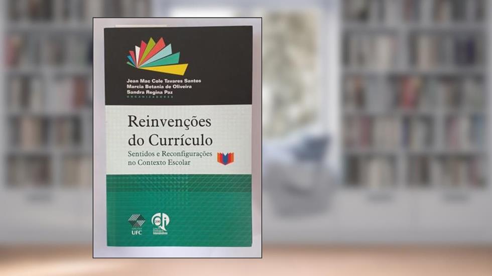 Edições UFC, Reinvenções do Currículo - sentidos e reconfigurações no contexto Escolar, do autor Jean Mac Cole Tavares Santos; Marcia Betania de Oliveira & Sandra Regina Paz