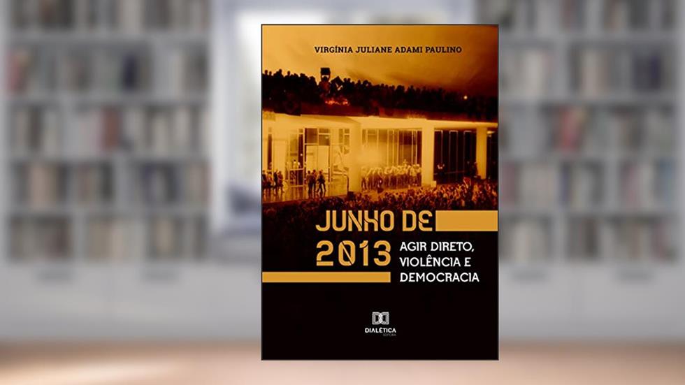 Junho de 2013: agir direto, violência e democracia, do autor Virgínia Juliane Adami Paulino