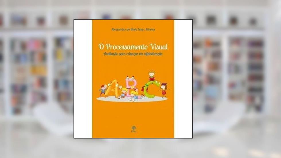 O Processamento Visual - Avaliação Para Crianças em Alfabetização, do autor Alessandra De Melo Isaac Silveira