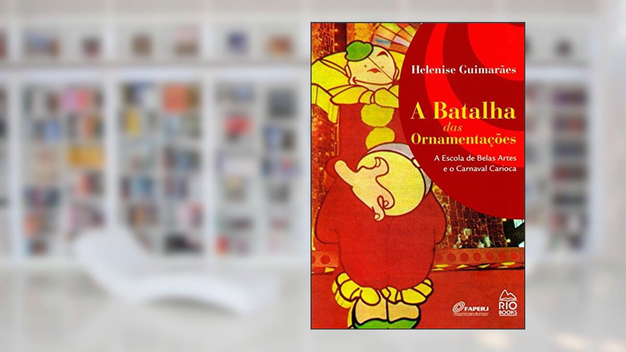 A Batalha das Ornamentações. A Escola de Belas Artes e o Carnaval Carioca, do autor Helenise Guimarães