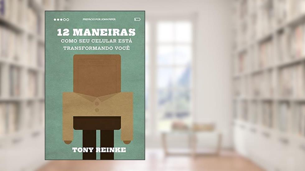 12 maneiras como seu celular está transformando você, do autor Tony Reinke