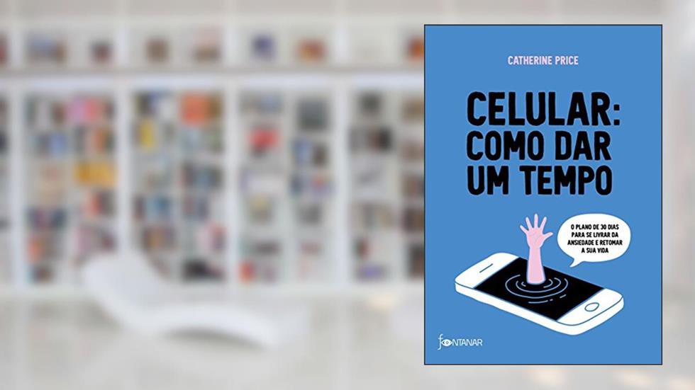 Celular: como dar um tempo: O plano de 30 dias para acabar com a ansiedade e retomar a sua vida, do autor Catherine Price