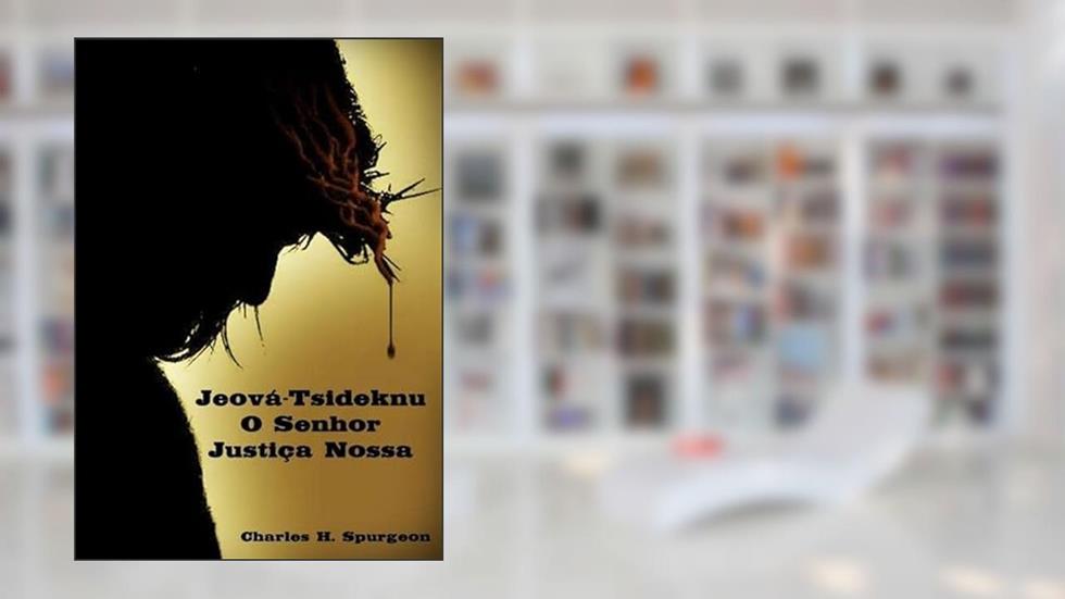 Jeova Tsidkenu - o Senhor Justica Nossa, do autor Jeova Tsidkenu - O Senhor Justica Nossa