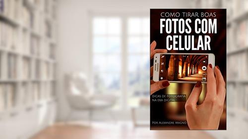Capa de Como tirar boas fotos com o celular - Dicas de fotografia na era digital, do autor Alexandre Magno