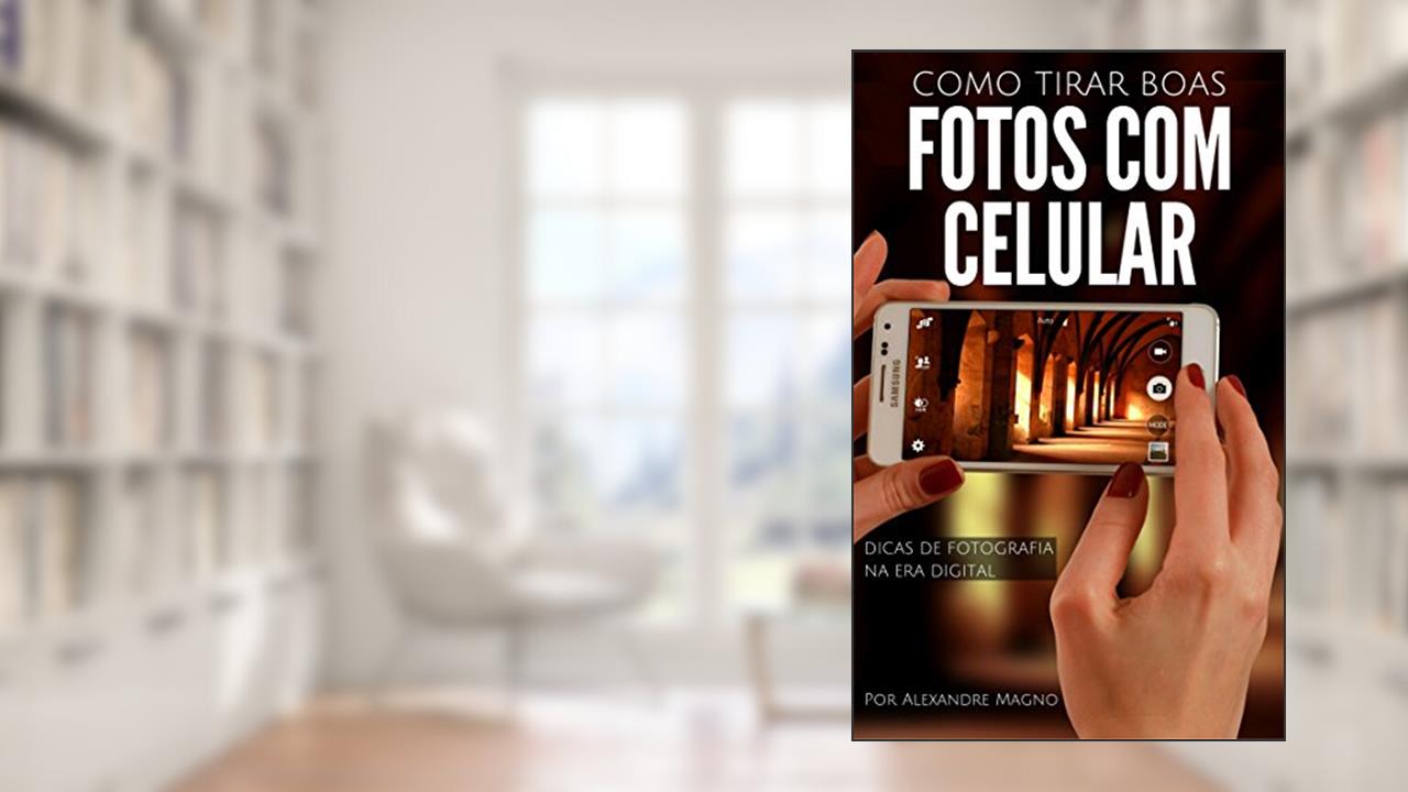 Como tirar boas fotos com o celular - Dicas de fotografia na era digital, do autor Alexandre Magno