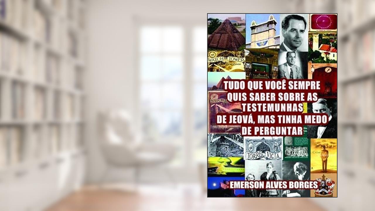 Tudo o que Você Sempre Quis Saber Sobre as Testemunhas de Jeova Mas Tinha Medo de Perguntar, do autor Emerson Alves Borges