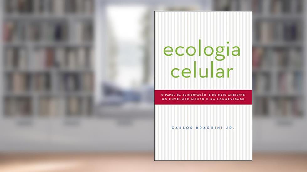 ECOLOGIA CELULAR: O PAPEL DA ALIMENTAÇAO E DO MEIO AMBIENTE NO ENVELHECIMENTO E NA LONGEVIDADE, do autor Carlos Braghini Junior