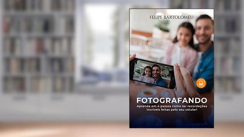 Capa de COMO FAZER FOTOS INCRÍVEIS COM O SEU CELULAR: Aprenda em 4 passos como ter recordações incríveis!, do autor Felipe Bartolomeu