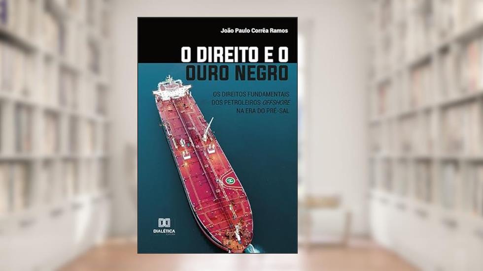 O Direito e o Ouro Negro: os direitos fundamentais dos petroleiros offshore na era do pré-sal, do autor Joao Paulo Correa Ramos