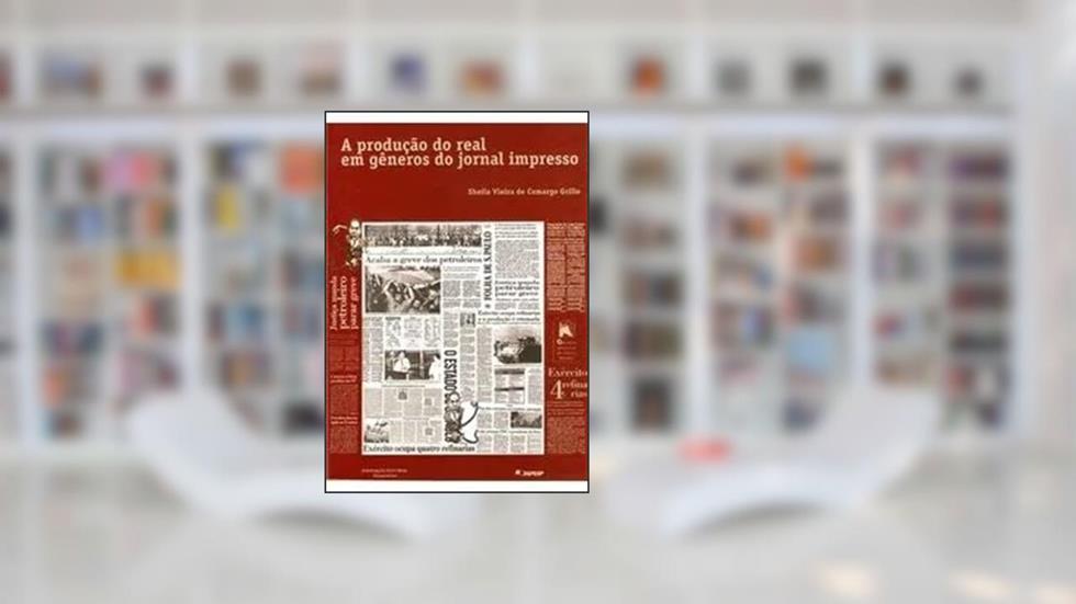 A Produção do Real em Gêneros do Jornal Impresso, do autor Sheila Vieira de Camargo Grillo