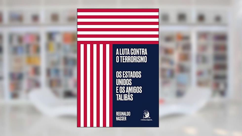 A Luta Contra o Terrorismo: os Estados Unidos e os Amigos Talibãs, do autor Reginaldo Nasser