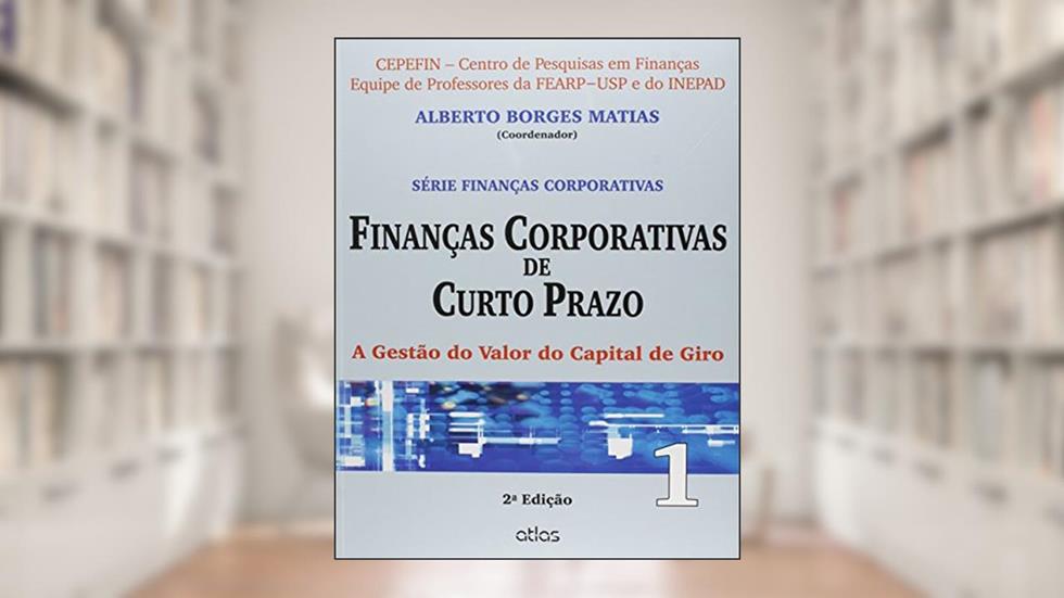 Finanças Corporativas De Curto Prazo: A Gestão Do Valor Do Capital De Giro - Vol.1: Volume 1, do autor Alberto Borges Matias
