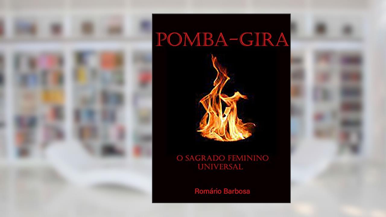 Pomba-gira, o sagrado feminino universal (Linhas de trabalho da umbanda Livro 1), do autor Romario Barbosa