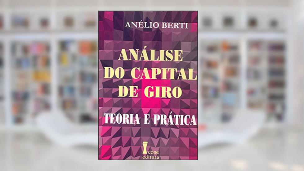 Análise do Capital de Giro. Teoria e Prática, do autor Anélio Berti