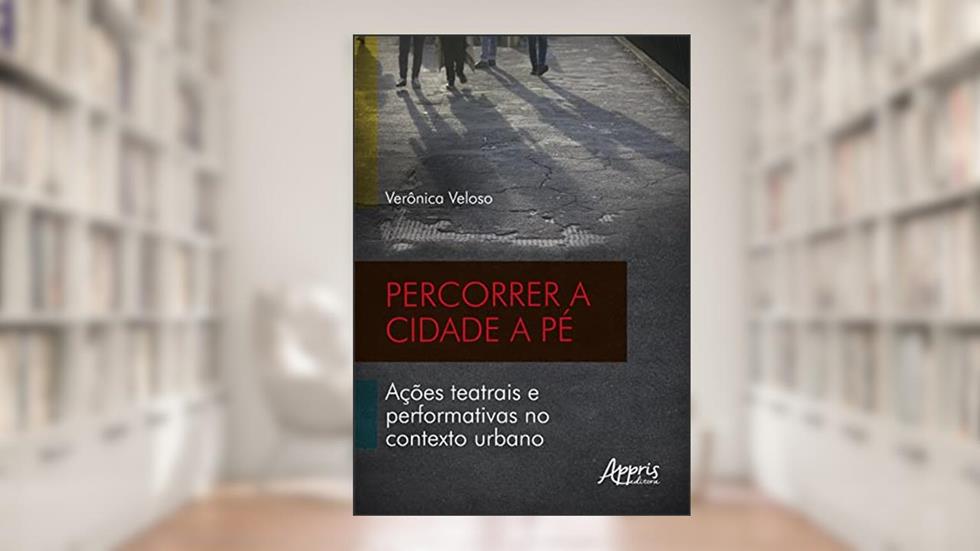 Percorrer a cidade a pé: ações teatrais e performativas no contexto urbano, do autor Verônica Gonçalves Veloso