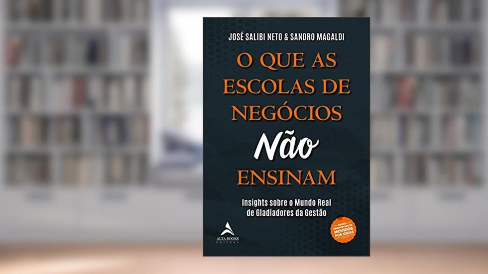 O que as Escolas de Negócios Não Ensinam: Insights Sobre o Mundo Real de Gladiadores da Gestão, do autor José Salibi Neto; Sandro Magaldi