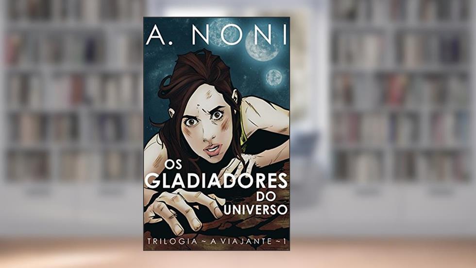 Os Gladiadores do Universo (A Viajante Livro 1), do autor A. Noni