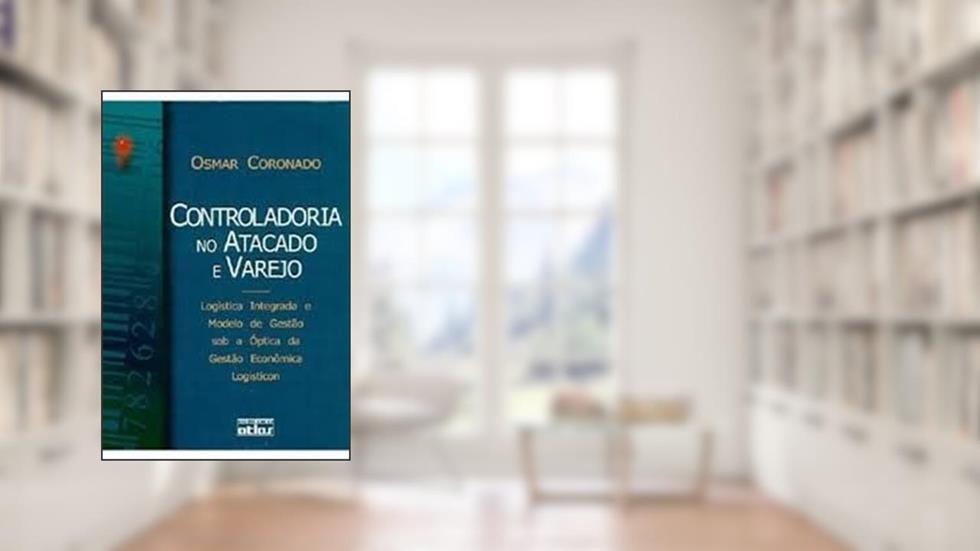 Controladoria no Atacado e Varejo. Logística Integrada e Modelo de Gestão Sob a Óptica da Gestão Econômica Logisticon, do autor Osmar Coronado