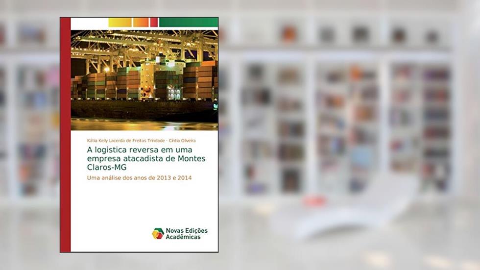 A logistica reversa em uma empresa atacadista de Montes Claros-MG: Uma análise dos anos de 2013 e 2014, do autor Kátia Kell Lacerda de Freitas Trindade; Cíntia Oliveira
