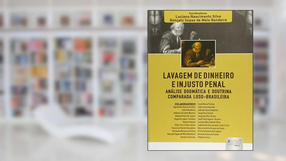 Lavagem de Dinheiro e Injusto Penal - Análise Dogmática e Doutrina Comparada Luso-Brasileira, do autor Coordenadores: Luciano Nascimento Silva e Gonçalo Sopas de Melo Bandeira