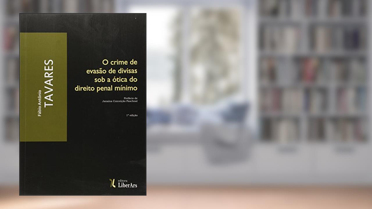 O Crime de Evasão de Divisas Sob a Ótica do Direito Penal Mínimo, do autor Fábio Antônio Tavares