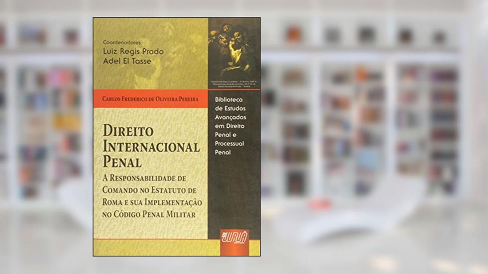 Direito Internacional Penal - A Responsabilidade de Comando no Estatuto de Roma e sua Implementação no Código Penal Militar, do autor Carlos Frederico de Oliveira Pereira