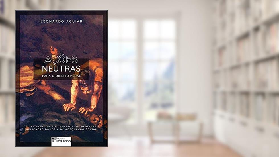 Ações Neutras Para o Direito Penal: Delimitação do Risco Permitido Mediante a Aplicação da Ideia de Adequação Social, do autor Leonardo Aguiar