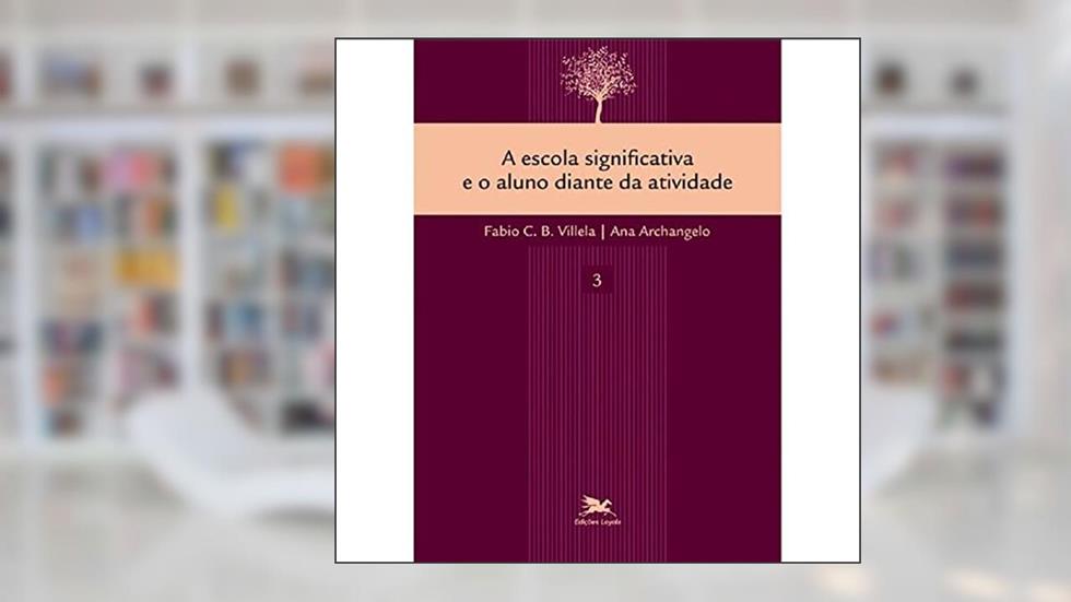 A escola significativa e o aluno diante da atividade, do autor Fábio C. B. Vilela; Ana Archangelo