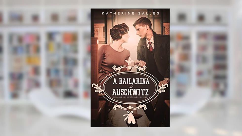 A bailarina de Auschwitz: Dançando com sapatilhas de chumbo, do autor Katherine Salles
