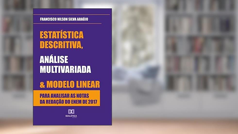 Estatística descritiva, análise multivariada e modelo linear para analisar as notas da redação do ENEM de 2017, do autor Francisco Nilson Silva Araújo