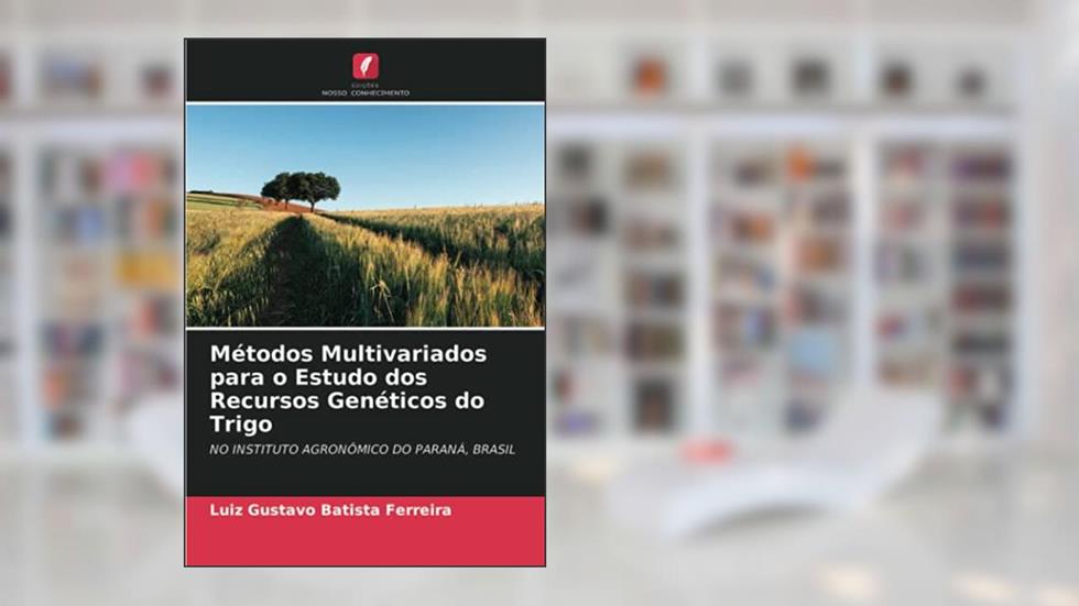 Métodos Multivariados para o Estudo dos Recursos Genéticos do Trigo: NO INSTITUTO AGRONÔMICO DO PARANÁ, BRASIL, do autor Luiz Gustavo Batista Ferreira