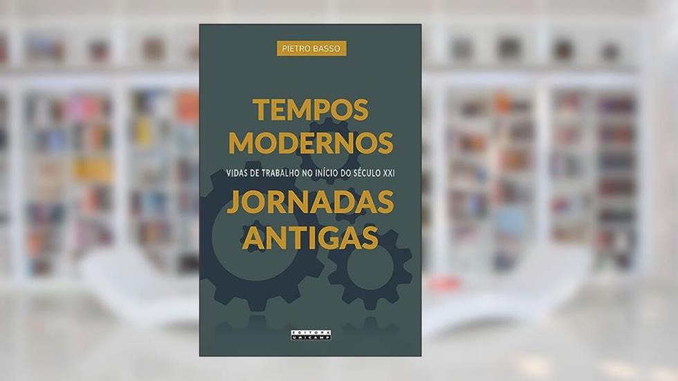 Tempos modernos, jornadas antigas: Vidas de trabalho no início do século XXI, do autor Pietro Basso