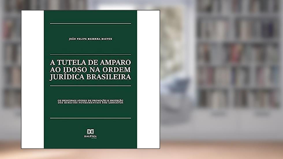 A tutela de amparo ao idoso na ordem jurídica brasileira: os principais atores de promoção e proteção dos direitos fundamentais dos longevos, do autor João Felipe Bezerra Bastos.