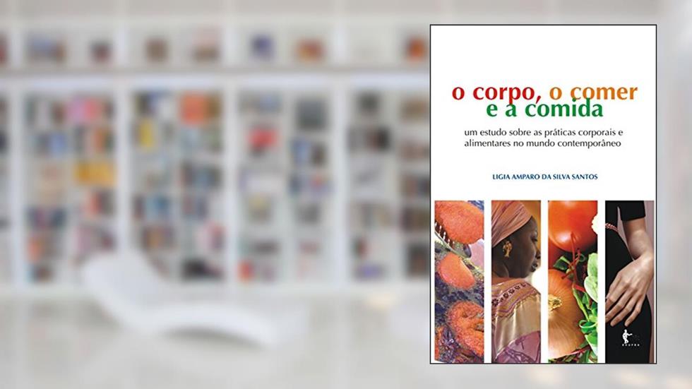 O corpo, o comer e a comida: um estudo sobre as práticas corporais alimentares cotidianas a partir da cidade de Salvador, do autor Ligia Amparo da Silva Santos