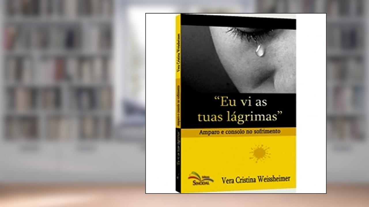 Eu Vi as Tuas Lagrimas - Amparo e Consolo no Sofrimento, do autor Weissheimer- Vera C.