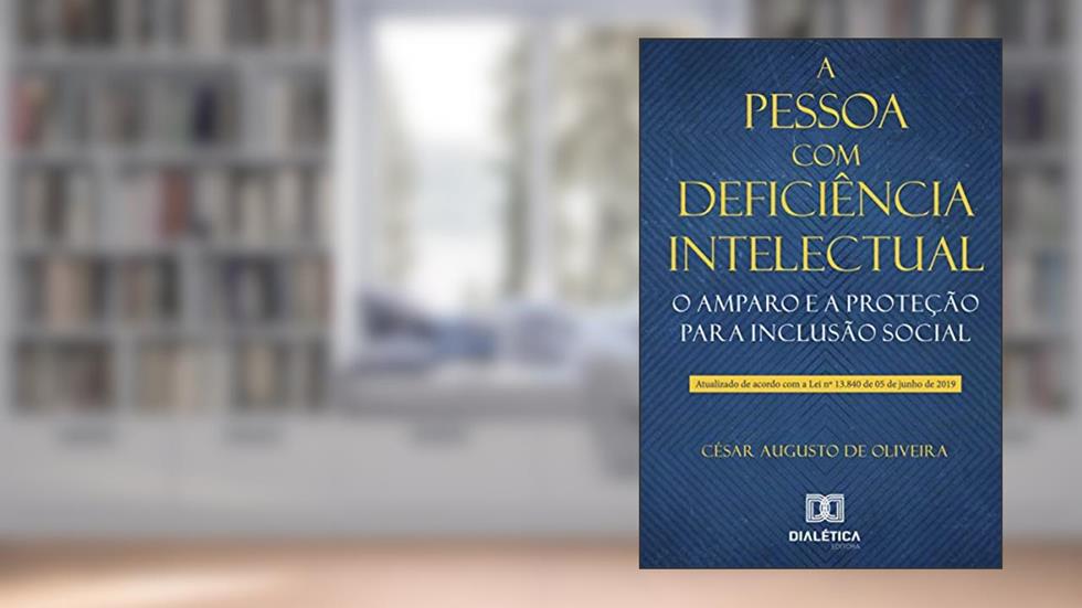 A pessoa com deficiência intelectual: o amparo e a proteção para inclusão social, do autor César Augusto de Oliveira